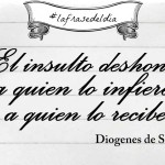 #lafrasedeldía "El insulto deshonra a quien lo infiere, no a quien lo recibe" Diogenes de Sinope